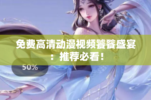 免费高清动漫视频饕餮盛宴：推荐必看！