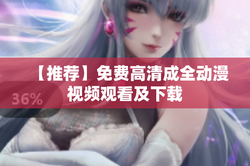 【推荐】免费高清成全动漫视频观看及下载
