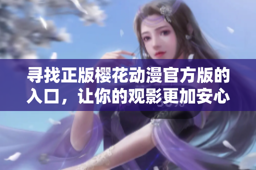 寻找正版樱花动漫官方版的入口，让你的观影更加安心