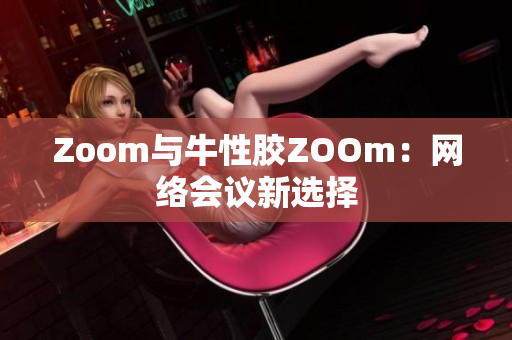 Zoom与牛性胶ZOOm：网络会议新选择