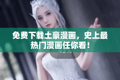 免费下载土豪漫画，史上最热门漫画任你看！