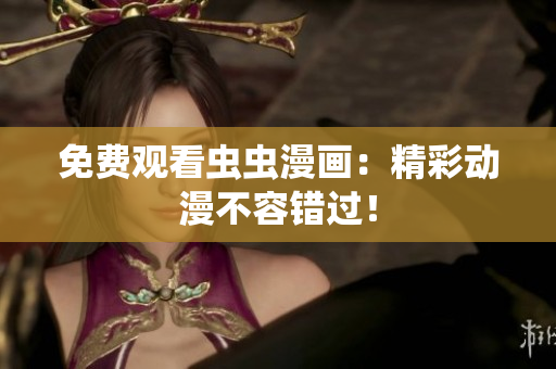免费观看虫虫漫画：精彩动漫不容错过！