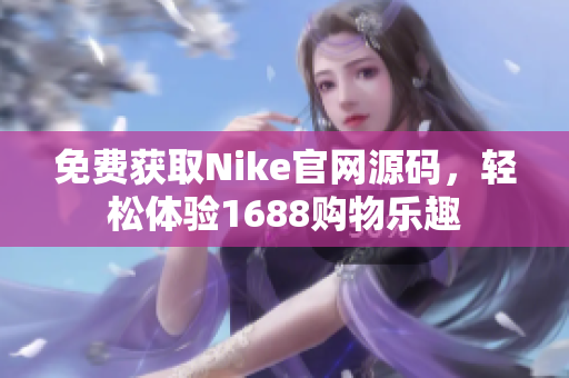 免费获取Nike官网源码，轻松体验1688购物乐趣