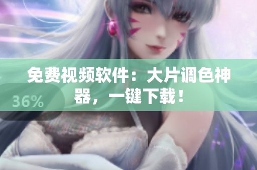 免费视频软件：大片调色神器，一键下载！
