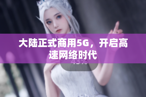 大陆正式商用5G，开启高速网络时代