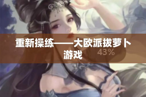 重新操练——大欧派拔萝卜游戏