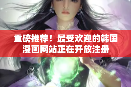 重磅推荐！最受欢迎的韩国漫画网站正在开放注册