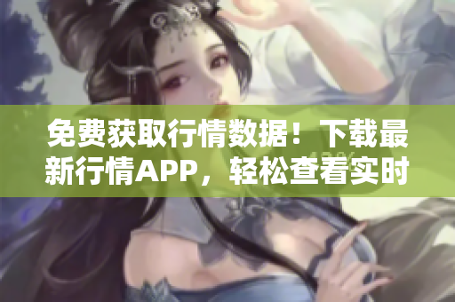 免费获取行情数据！下载最新行情APP，轻松查看实时行情。
