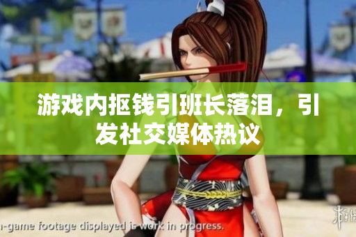 游戏内抠钱引班长落泪，引发社交媒体热议