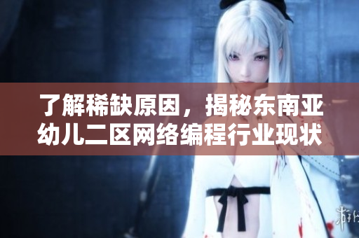 了解稀缺原因，揭秘东南亚幼儿二区网络编程行业现状