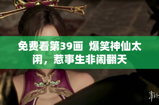 免费看第39画  爆笑神仙太闲，惹事生非闹翻天