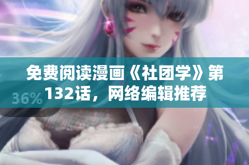 免费阅读漫画《社团学》第132话，网络编辑推荐