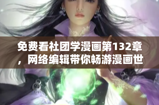 免费看社团学漫画第132章，网络编辑带你畅游漫画世界