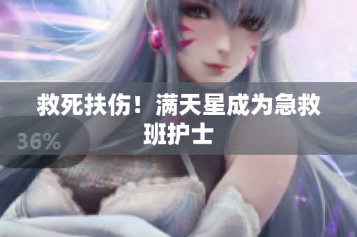 救死扶伤！满天星成为急救班护士