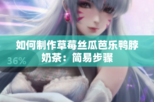 如何制作草莓丝瓜芭乐鸭脖奶茶：简易步骤