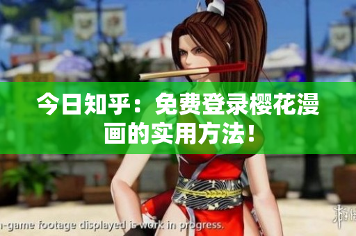 今日知乎：免费登录樱花漫画的实用方法！