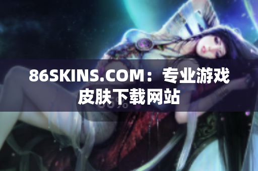 86SKINS.COM：专业游戏皮肤下载网站