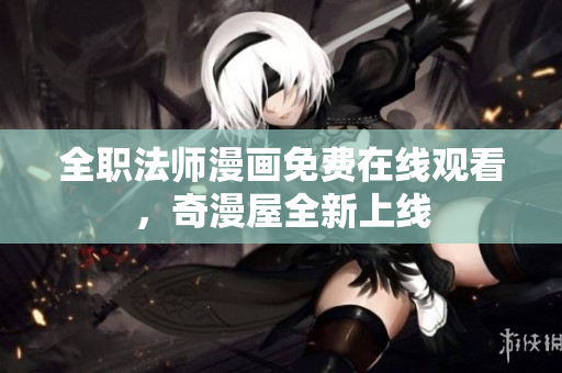 全职法师漫画免费在线观看，奇漫屋全新上线