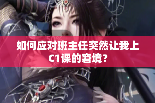 如何应对班主任突然让我上C1课的窘境？