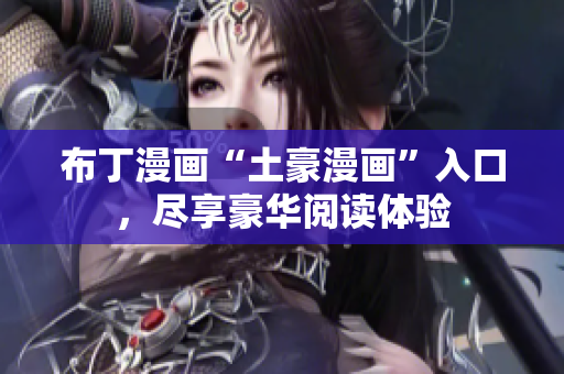 布丁漫画“土豪漫画”入口，尽享豪华阅读体验