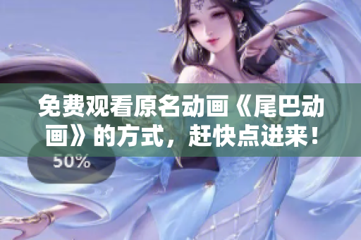 免费观看原名动画《尾巴动画》的方式，赶快点进来！