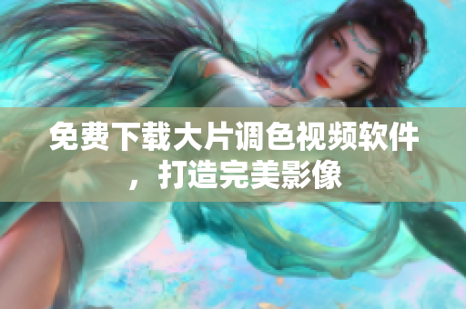 免费下载大片调色视频软件，打造完美影像