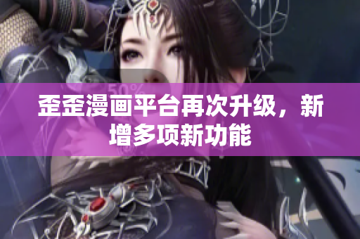 歪歪漫画平台再次升级，新增多项新功能