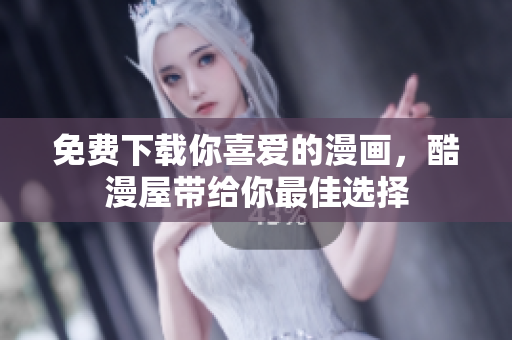 免费下载你喜爱的漫画，酷漫屋带给你最佳选择