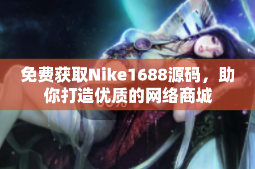 免费获取Nike1688源码，助你打造优质的网络商城
