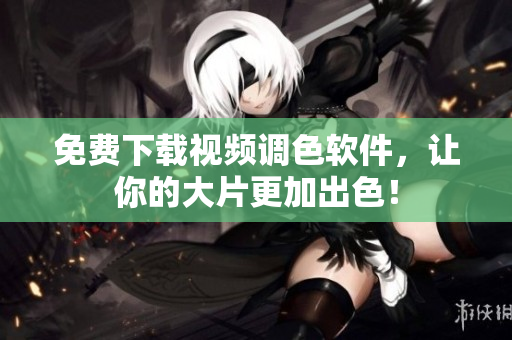 免费下载视频调色软件，让你的大片更加出色！