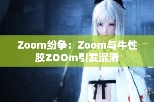 Zoom纷争：Zoom与牛性胶ZOOm引发混淆