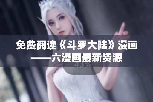 免费阅读《斗罗大陆》漫画——六漫画最新资源