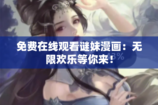 免费在线观看谜妹漫画：无限欢乐等你来！