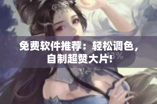 免费软件推荐：轻松调色，自制超赞大片!