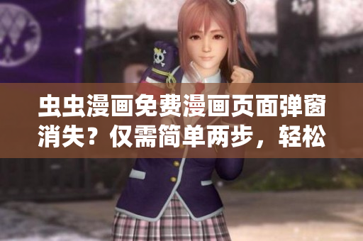 虫虫漫画免费漫画页面弹窗消失？仅需简单两步，轻松解决！