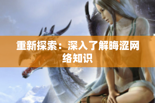 重新探索：深入了解晦涩网络知识