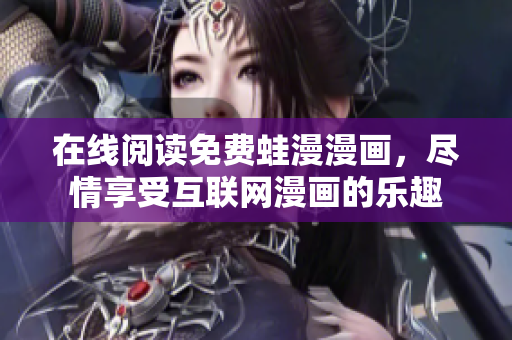 在线阅读免费蛙漫漫画，尽情享受互联网漫画的乐趣
