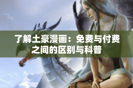 了解土豪漫画：免费与付费之间的区别与科普