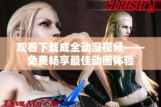 观看下载成全动漫视频——免费畅享最佳动画体验