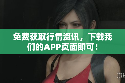 免费获取行情资讯，下载我们的APP页面即可！