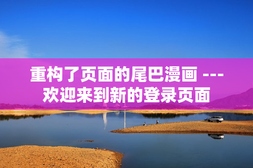 重构了页面的尾巴漫画 ---欢迎来到新的登录页面