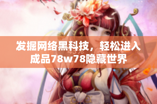 发掘网络黑科技，轻松进入成品78w78隐藏世界
