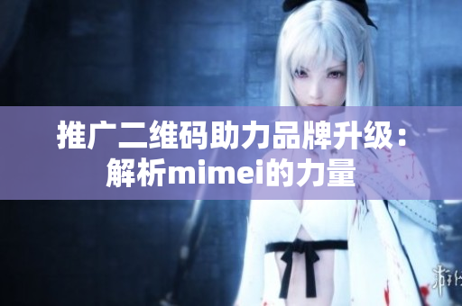 推广二维码助力品牌升级：解析mimei的力量