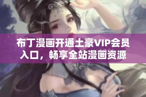 布丁漫画开通土豪VIP会员入口，畅享全站漫画资源