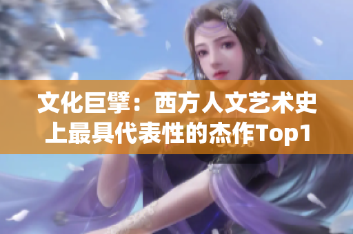 文化巨擘：西方人文艺术史上最具代表性的杰作Top10