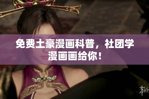 免费土豪漫画科普，社团学漫画画给你！
