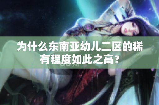为什么东南亚幼儿二区的稀有程度如此之高？