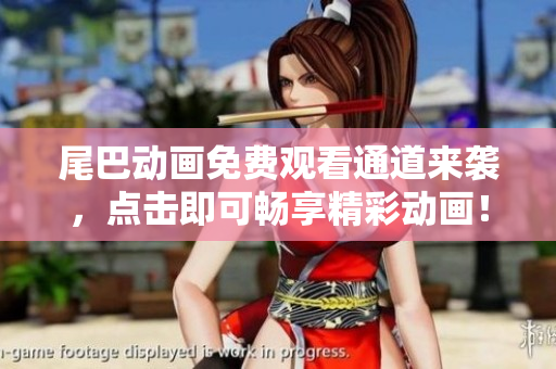 尾巴动画免费观看通道来袭，点击即可畅享精彩动画！