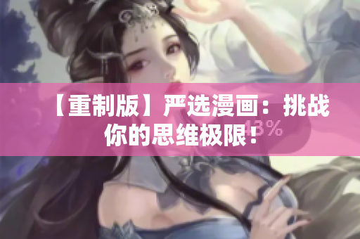 【重制版】严选漫画：挑战你的思维极限！