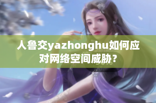 人鲁交yazhonghu如何应对网络空间威胁？